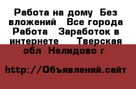 Работа на дому..Без вложений - Все города Работа » Заработок в интернете   . Тверская обл.,Нелидово г.